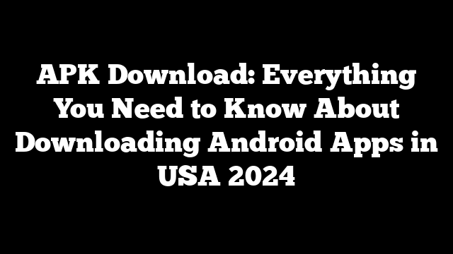 APK Download: Everything You Need to Know About Downloading Android Apps in USA 2024