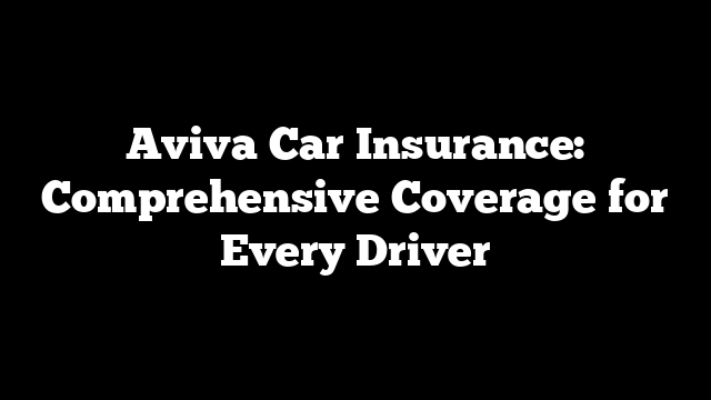 Aviva Car Insurance: Comprehensive Coverage for Every Driver