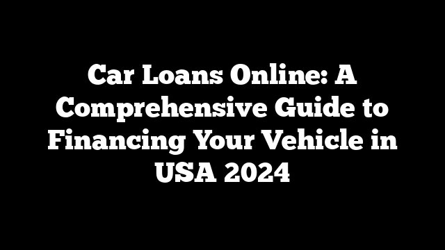 Car Loans Online: A Comprehensive Guide to Financing Your Vehicle in USA 2024