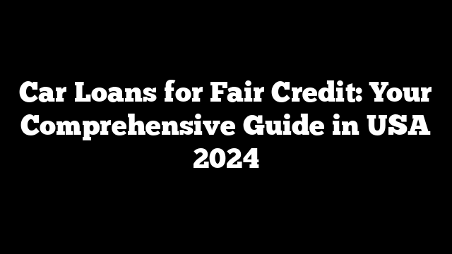 Car Loans for Fair Credit: Your Comprehensive Guide in USA 2024