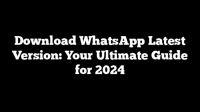 Download WhatsApp Latest Version: Your Ultimate Guide for 2024