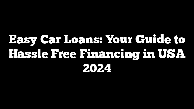 Easy Car Loans: Your Guide to Hassle Free Financing in USA 2024