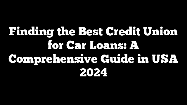 Finding the Best Credit Union for Car Loans: A Comprehensive Guide in USA 2024