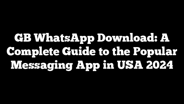 GB WhatsApp Download: A Complete Guide to the Popular Messaging App in USA 2024