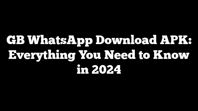 GB WhatsApp Download APK: Everything You Need to Know in 2024