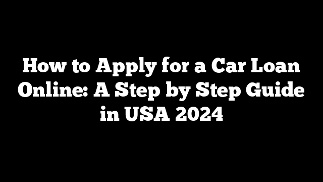 How to Apply for a Car Loan Online: A Step by Step Guide in USA 2024