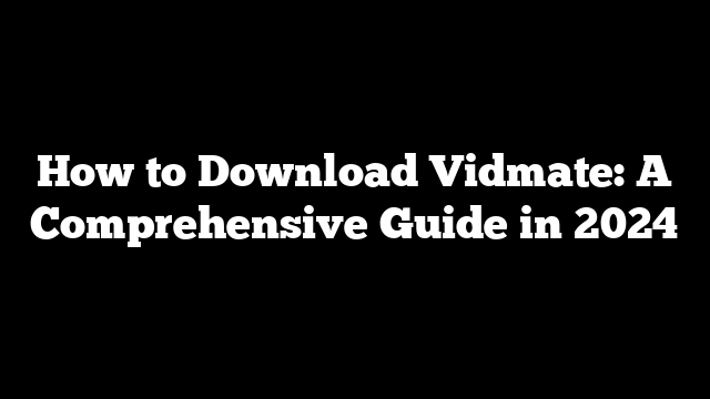 How to Download Vidmate: A Comprehensive Guide in 2024