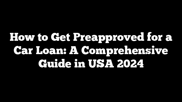 How to Get Preapproved for a Car Loan: A Comprehensive Guide in USA 2024