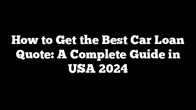 How to Get the Best Car Loan Quote: A Complete Guide in USA 2024