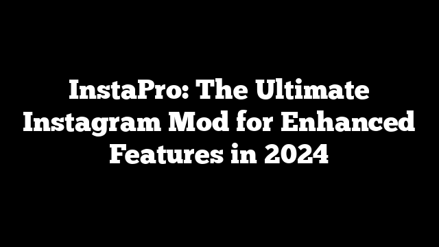 InstaPro: The Ultimate Instagram Mod for Enhanced Features in 2024