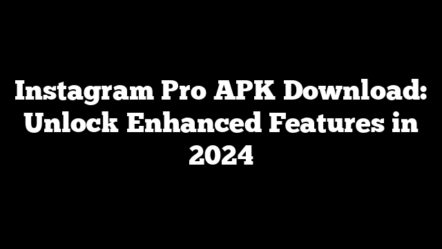 Instagram Pro APK Download: Unlock Enhanced Features in 2024