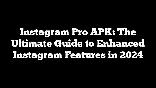 Instagram Pro APK: The Ultimate Guide to Enhanced Instagram Features in 2024