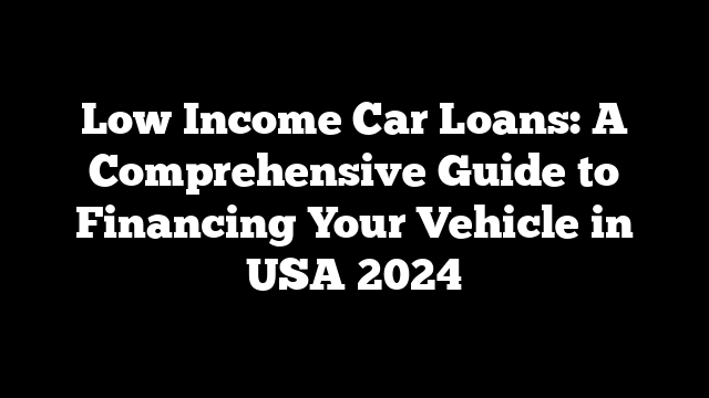 Low Income Car Loans: A Comprehensive Guide to Financing Your Vehicle in USA 2024