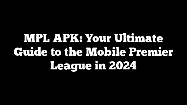 MPL APK: Your Ultimate Guide to the Mobile Premier League in 2024