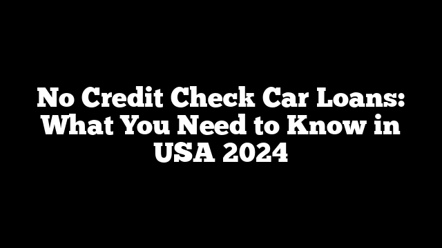 No Credit Check Car Loans: What You Need to Know in USA 2024