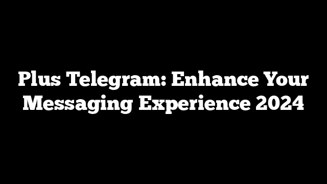 Plus Telegram: Enhance Your Messaging Experience 2024