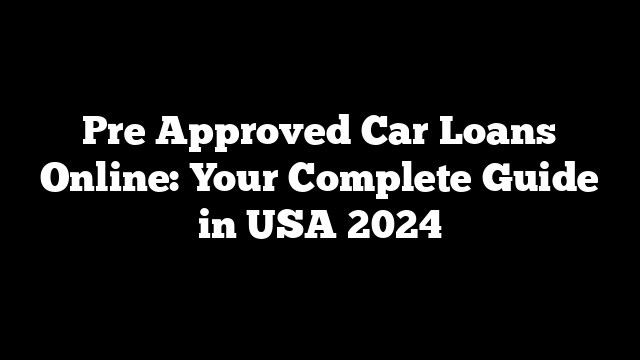 Pre Approved Car Loans Online: Your Complete Guide in USA 2024