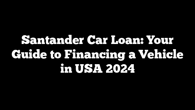 Santander Car Loan: Your Guide to Financing a Vehicle in USA 2024