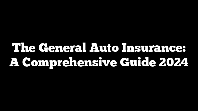 The General Auto Insurance: A Comprehensive Guide 2024