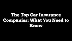 The Top Car Insurance Companies: What You Need to Know