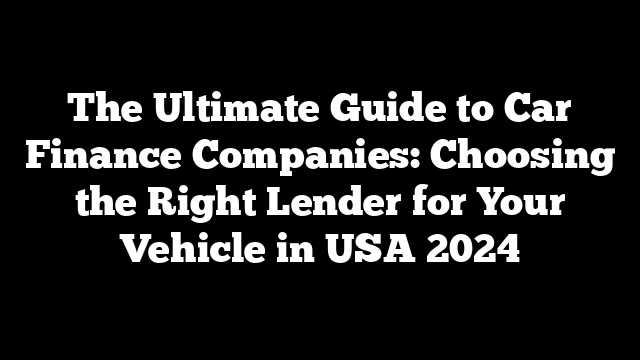 The Ultimate Guide to Car Finance Companies: Choosing the Right Lender for Your Vehicle in USA 2024