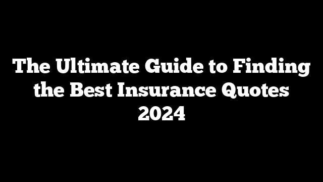 The Ultimate Guide to Finding the Best Insurance Quotes 2024