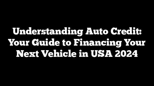 Understanding Auto Credit: Your Guide to Financing Your Next Vehicle in USA 2024