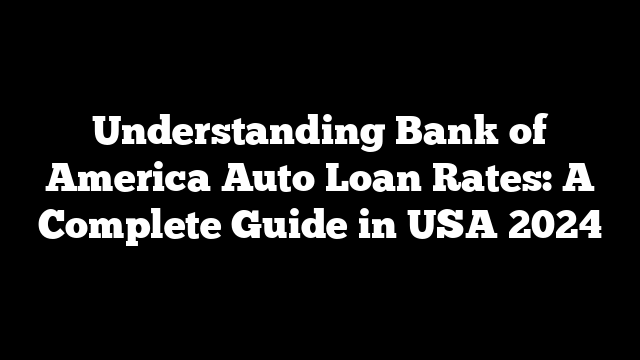 Understanding Bank of America Auto Loan Rates: A Complete Guide in USA 2024