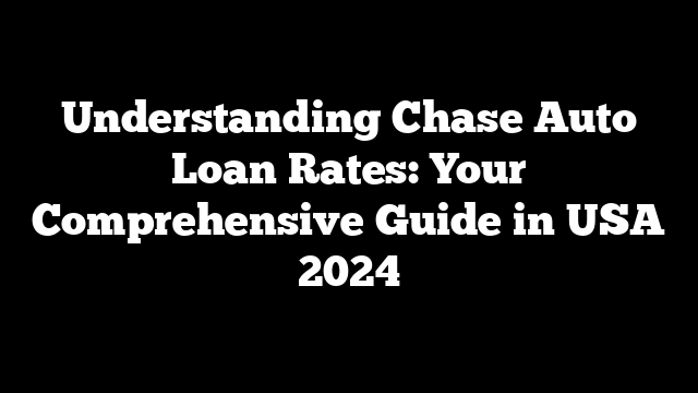 Understanding Chase Auto Loan Rates: Your Comprehensive Guide in USA 2024