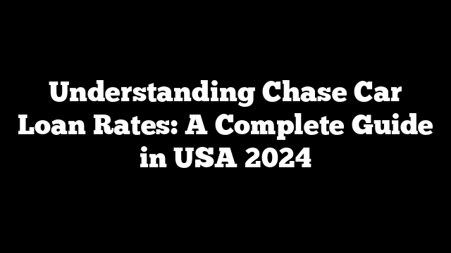 Understanding Chase Car Loan Rates: A Complete Guide in USA 2024