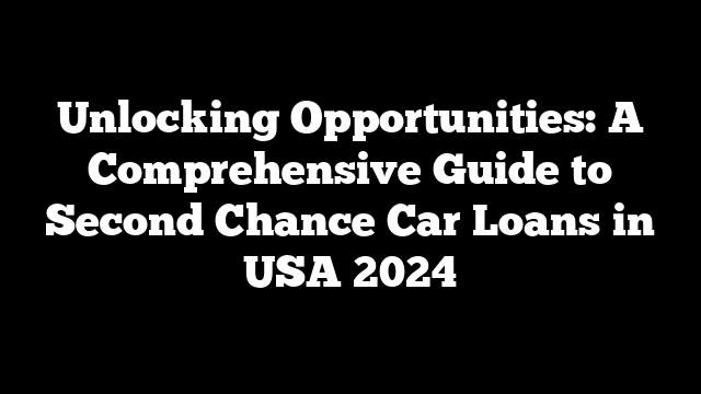 Unlocking Opportunities: A Comprehensive Guide to Second Chance Car Loans in USA 2024