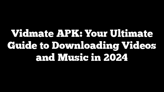 Vidmate APK: Your Ultimate Guide to Downloading Videos and Music in 2024