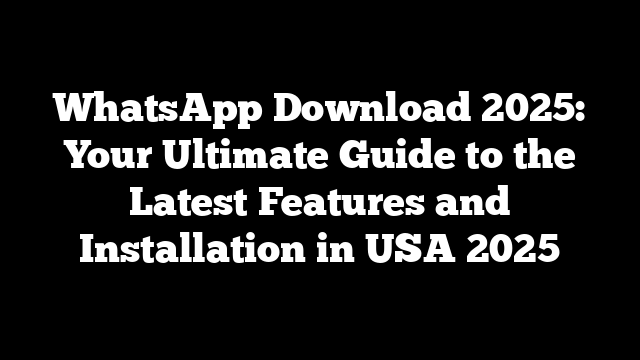 WhatsApp Download 2025: Your Ultimate Guide to the Latest Features and Installation in USA 2025