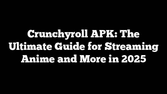 Crunchyroll APK: The Ultimate Guide for Streaming Anime and More in 2025