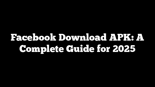 Facebook Download APK: A Complete Guide for 2025