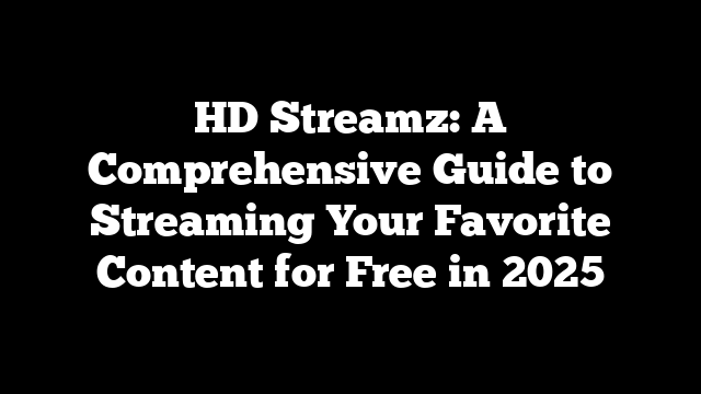 HD Streamz: A Comprehensive Guide to Streaming Your Favorite Content for Free in 2025