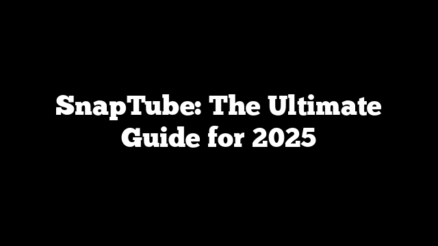 SnapTube: The Ultimate Guide for 2025