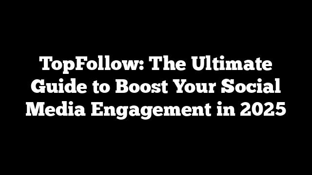 TopFollow: The Ultimate Guide to Boost Your Social Media Engagement in 2025