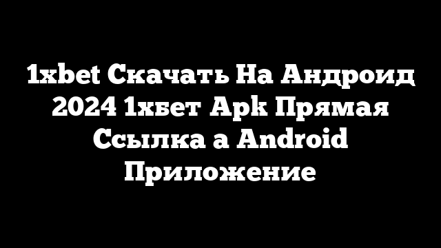 1xbet Скачать На Андроид 2024 1хбет Apk Прямая Ссылка а Android Приложение