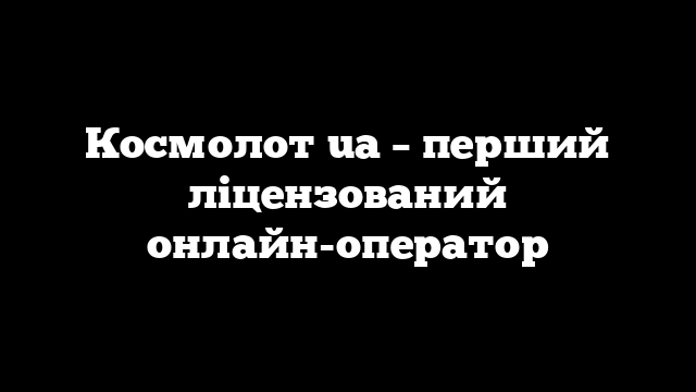 Космолот ua – перший ліцензований онлайн-оператор