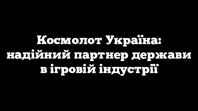 Космолот Україна: надійний партнер держави в ігровій індустрії