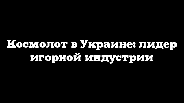 Космолот в Украине: лидер игорной индустрии