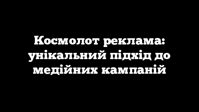 Космолот реклама: унікальний підхід до медійних кампаній