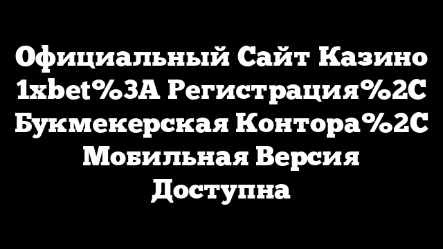 Официальный Сайт Казино 1xbet%3A Регистрация%2C Букмекерская Контора%2C Мобильная Версия Доступна